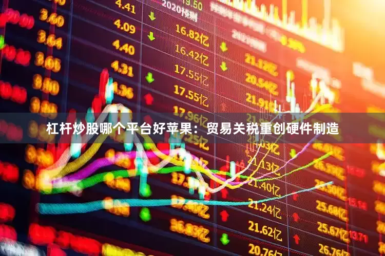杠杆炒股哪个平台好苹果：贸易关税重创硬件制造