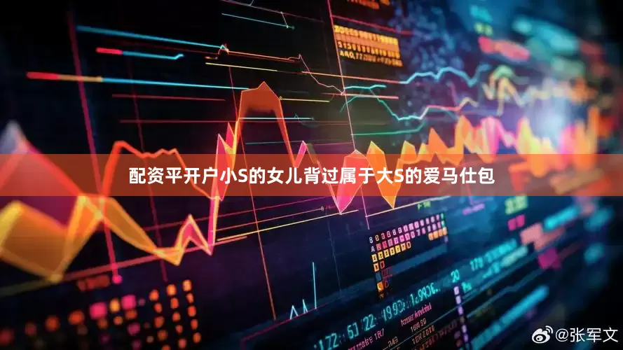 配资平开户小S的女儿背过属于大S的爱马仕包