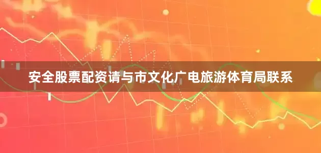 安全股票配资请与市文化广电旅游体育局联系
