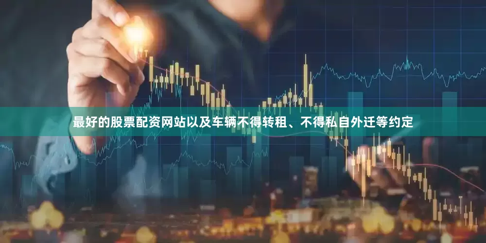 最好的股票配资网站以及车辆不得转租、不得私自外迁等约定