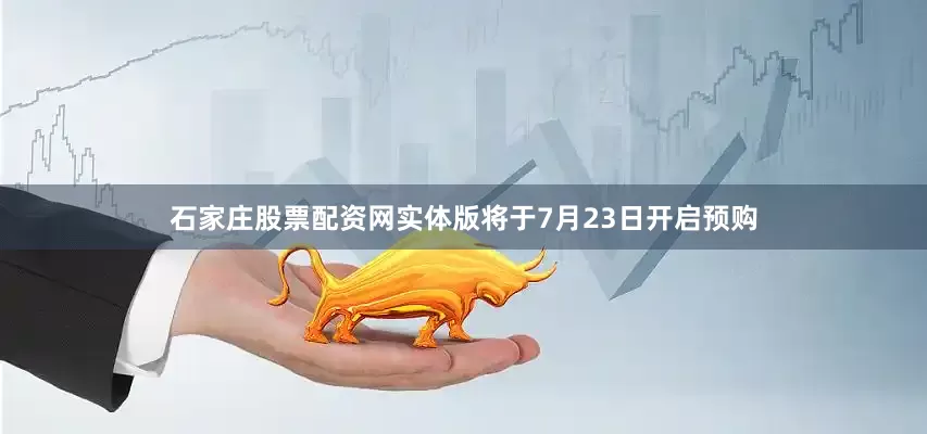 石家庄股票配资网实体版将于7月23日开启预购