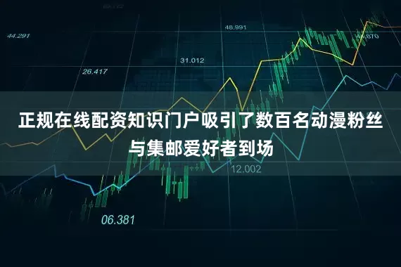 正规在线配资知识门户吸引了数百名动漫粉丝与集邮爱好者到场