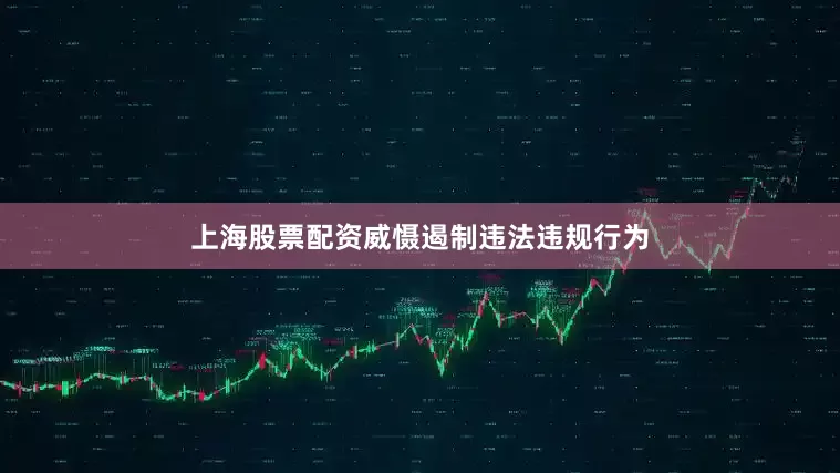 上海股票配资威慑遏制违法违规行为