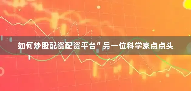 如何炒股配资配资平台”另一位科学家点点头