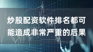 炒股配资软件排名都可能造成非常严重的后果
