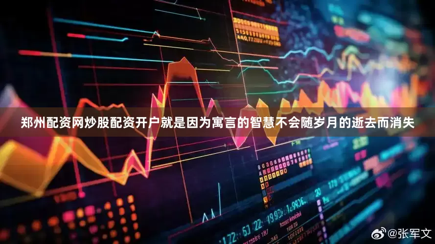 郑州配资网炒股配资开户就是因为寓言的智慧不会随岁月的逝去而消失