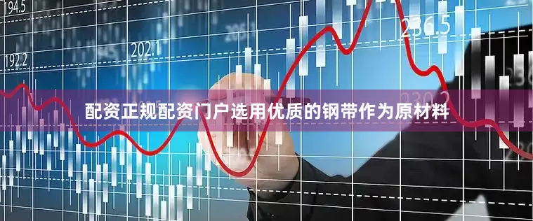 配资正规配资门户选用优质的钢带作为原材料