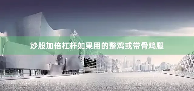 炒股加倍杠杆如果用的整鸡或带骨鸡腿