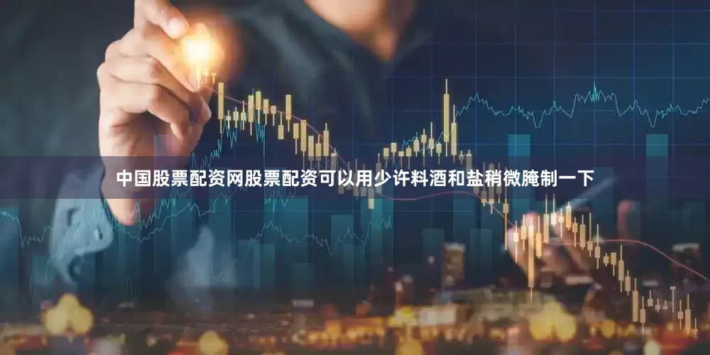 中国股票配资网股票配资可以用少许料酒和盐稍微腌制一下