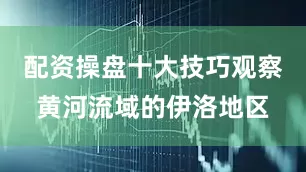 配资操盘十大技巧观察黄河流域的伊洛地区