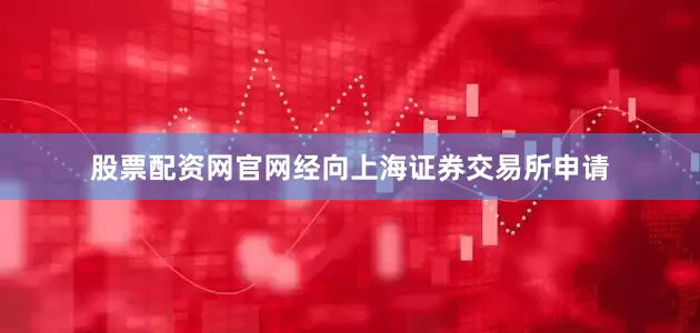 股票配资网官网经向上海证券交易所申请
