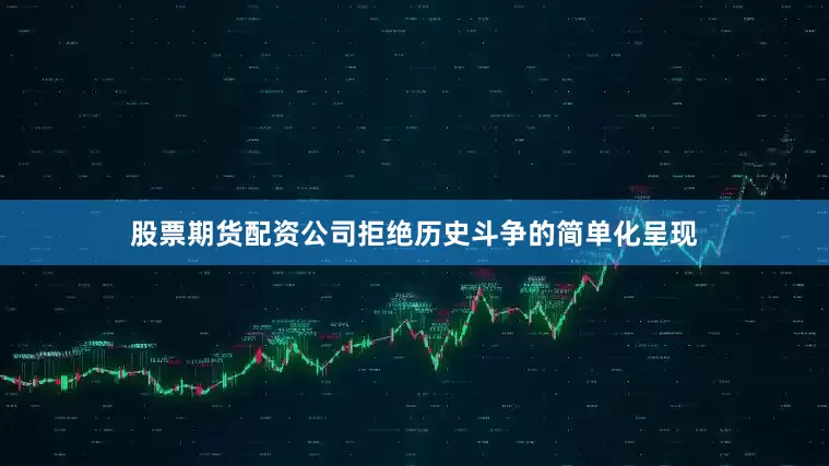 股票期货配资公司拒绝历史斗争的简单化呈现