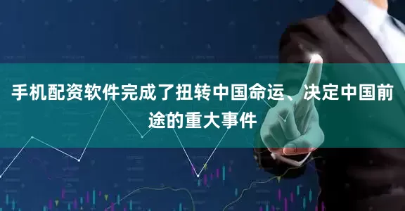 手机配资软件完成了扭转中国命运、决定中国前途的重大事件