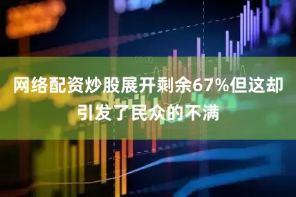 网络配资炒股展开剩余67%但这却引发了民众的不满