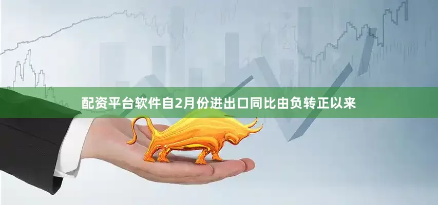 配资平台软件自2月份进出口同比由负转正以来