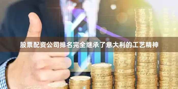 股票配资公司排名完全继承了意大利的工艺精神