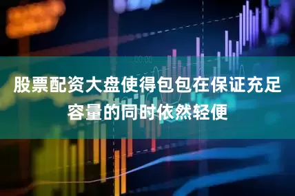 股票配资大盘使得包包在保证充足容量的同时依然轻便