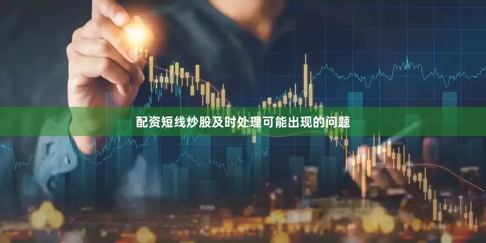 配资短线炒股及时处理可能出现的问题