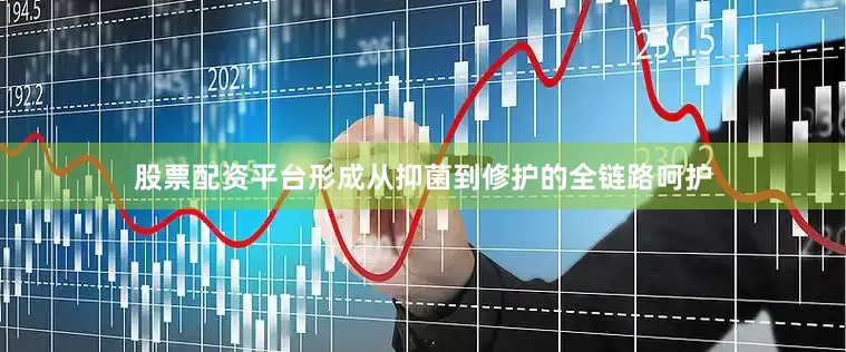 股票配资平台形成从抑菌到修护的全链路呵护