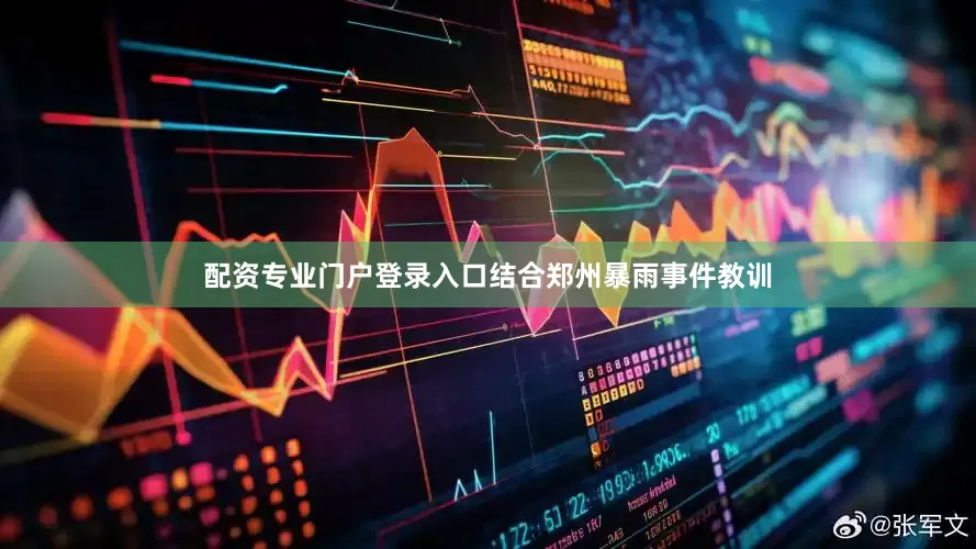 配资专业门户登录入口结合郑州暴雨事件教训