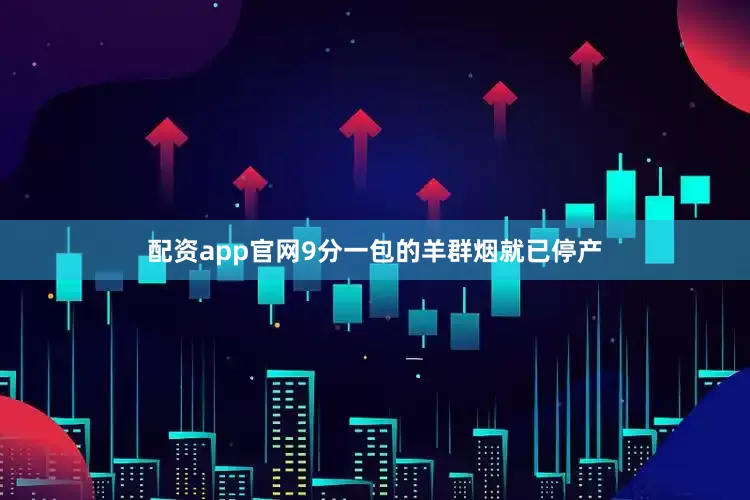 配资app官网9分一包的羊群烟就已停产