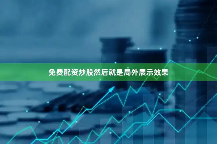 免费配资炒股然后就是局外展示效果