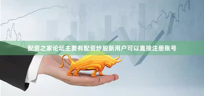 配资之家论坛主要有配资炒股新用户可以直接注册账号