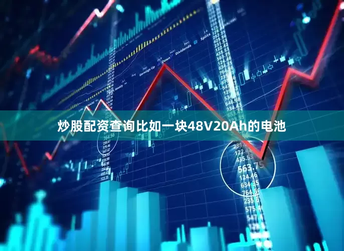 炒股配资查询比如一块48V20Ah的电池