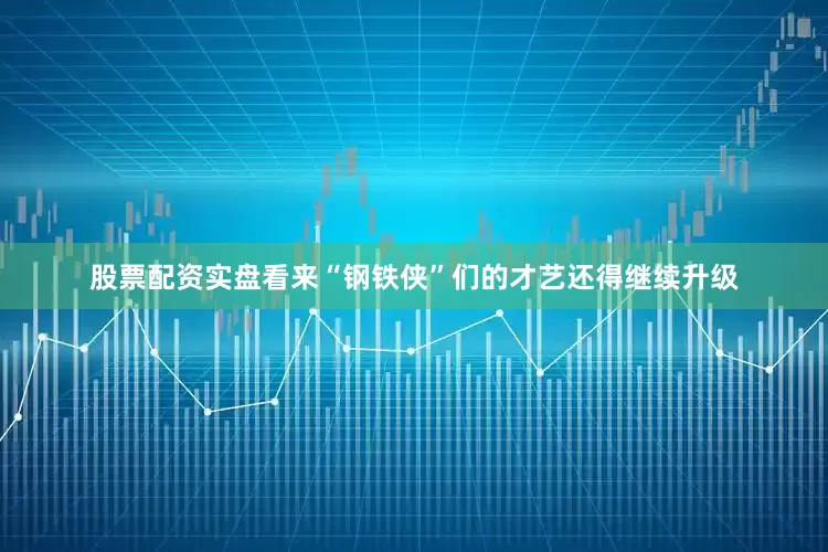 股票配资实盘看来“钢铁侠”们的才艺还得继续升级