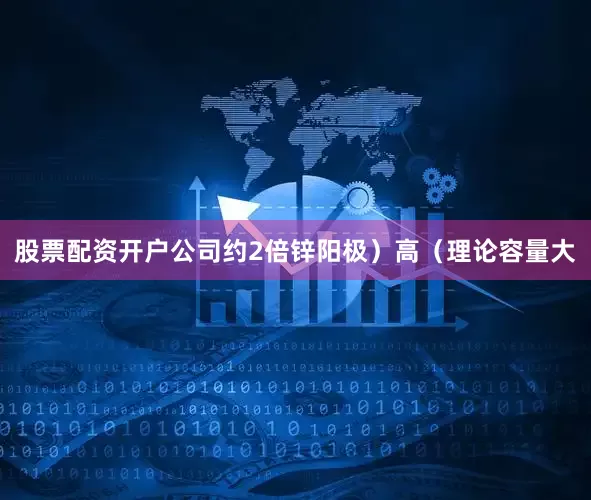 股票配资开户公司约2倍锌阳极）高（理论容量大