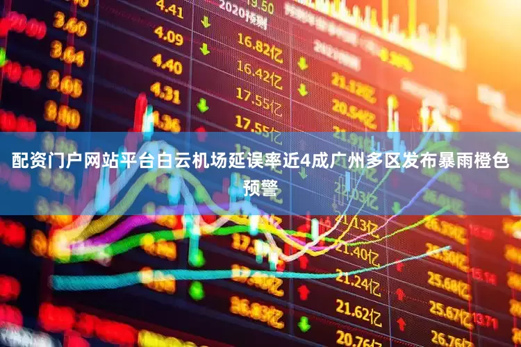 配资门户网站平台白云机场延误率近4成广州多区发布暴雨橙色预警