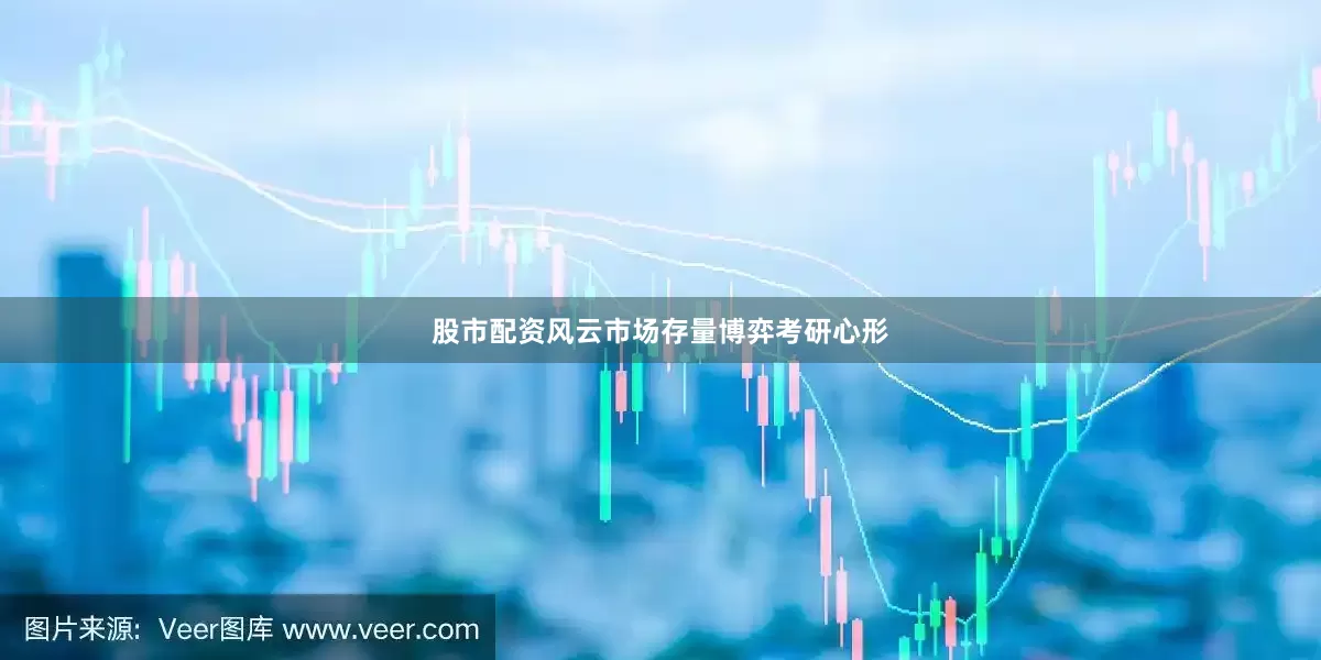 股市配资风云市场存量博弈考研心形