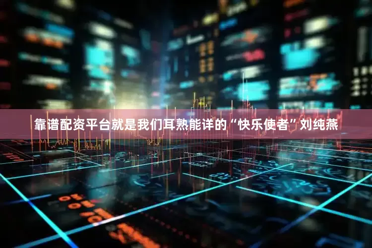 靠谱配资平台就是我们耳熟能详的“快乐使者”刘纯燕