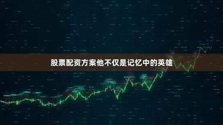 股票配资方案他不仅是记忆中的英雄
