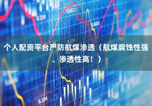 个人配资平台严防航煤渗透（航煤腐蚀性强、渗透性高！）