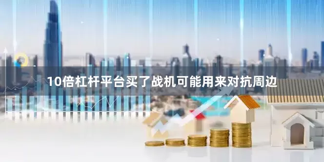 10倍杠杆平台买了战机可能用来对抗周边