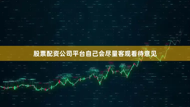 股票配资公司平台自己会尽量客观看待意见