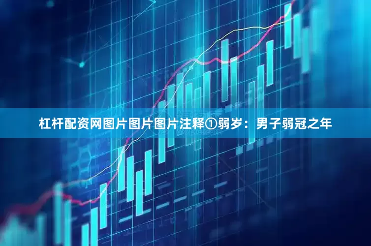 杠杆配资网图片图片图片注释①弱岁：男子弱冠之年