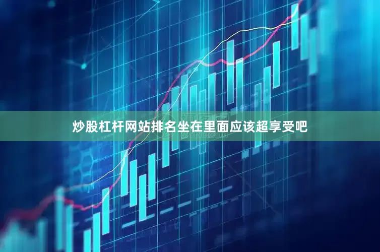 炒股杠杆网站排名坐在里面应该超享受吧