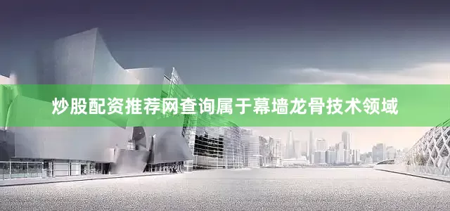 炒股配资推荐网查询属于幕墙龙骨技术领域