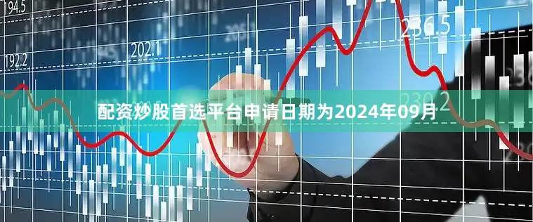 配资炒股首选平台申请日期为2024年09月