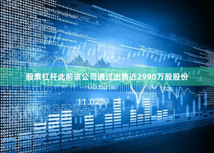股票杠杆此前该公司通过出售近2990万股股份