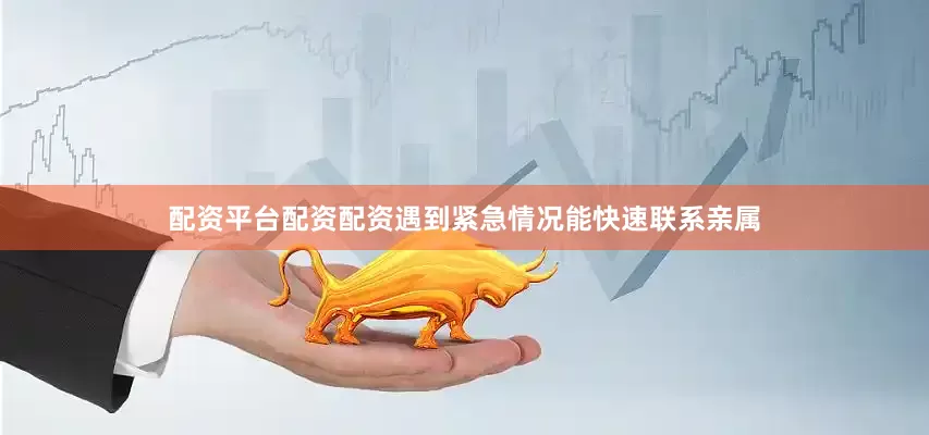 配资平台配资配资遇到紧急情况能快速联系亲属
