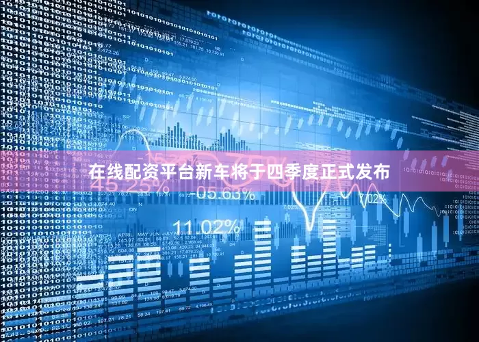 在线配资平台新车将于四季度正式发布