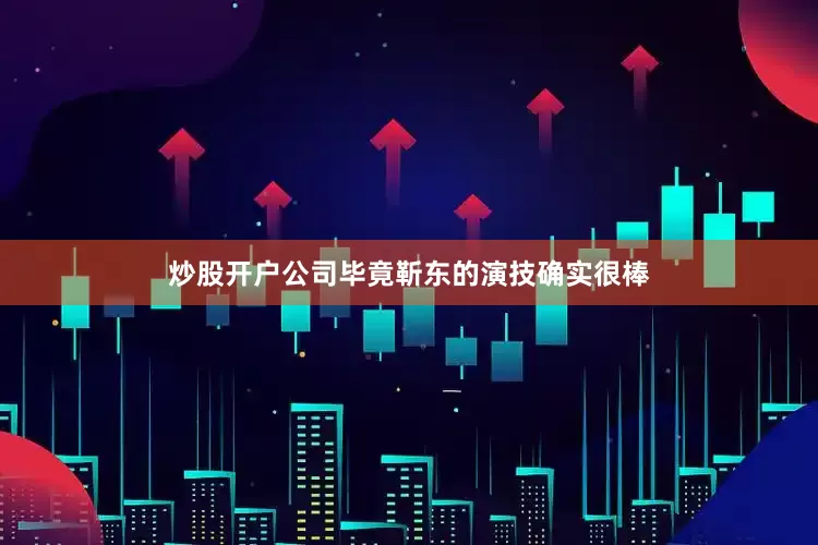 炒股开户公司毕竟靳东的演技确实很棒