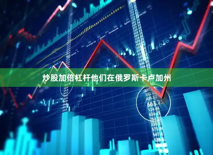 炒股加倍杠杆他们在俄罗斯卡卢加州