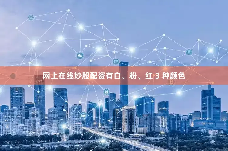 网上在线炒股配资有白、粉、红 3 种颜色