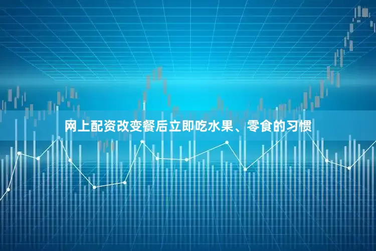 网上配资改变餐后立即吃水果、零食的习惯