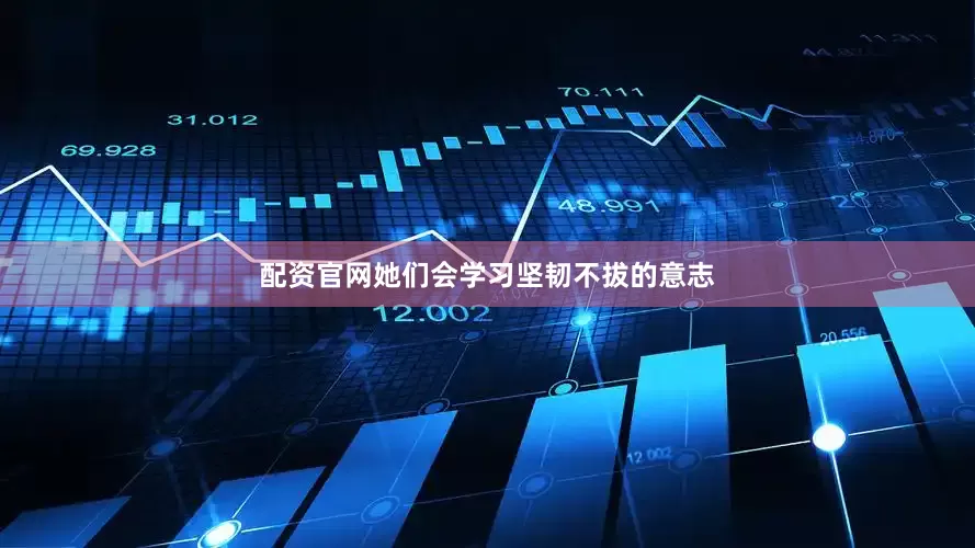 配资官网她们会学习坚韧不拔的意志