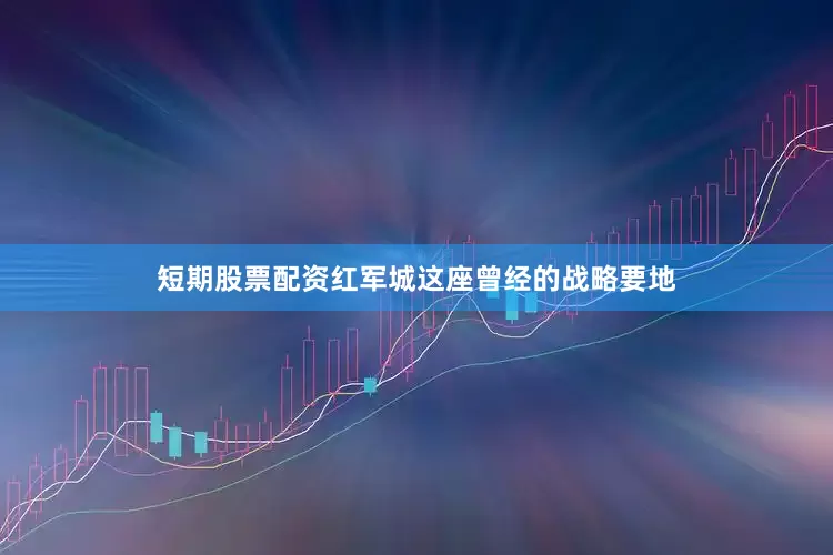 短期股票配资红军城这座曾经的战略要地